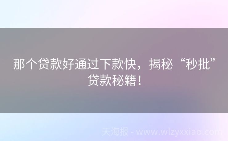 那个贷款好通过下款快，揭秘“秒批”贷款秘籍！
