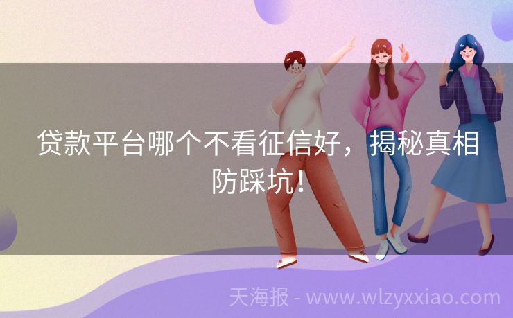 贷款平台哪个不看征信好，揭秘真相防踩坑！