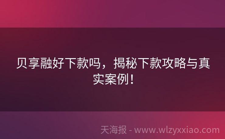 贝享融好下款吗，揭秘下款攻略与真实案例！