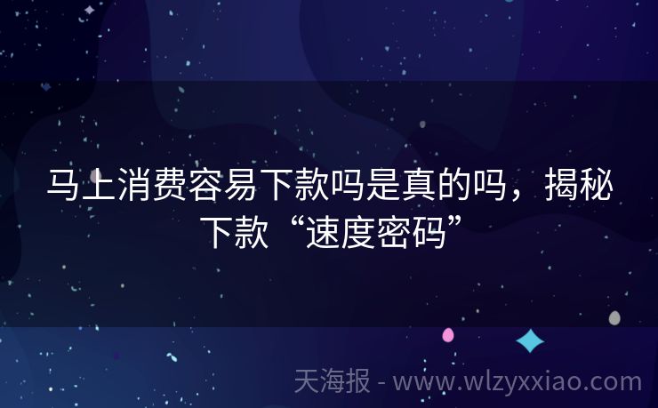 马上消费容易下款吗是真的吗，揭秘下款“速度密码”
