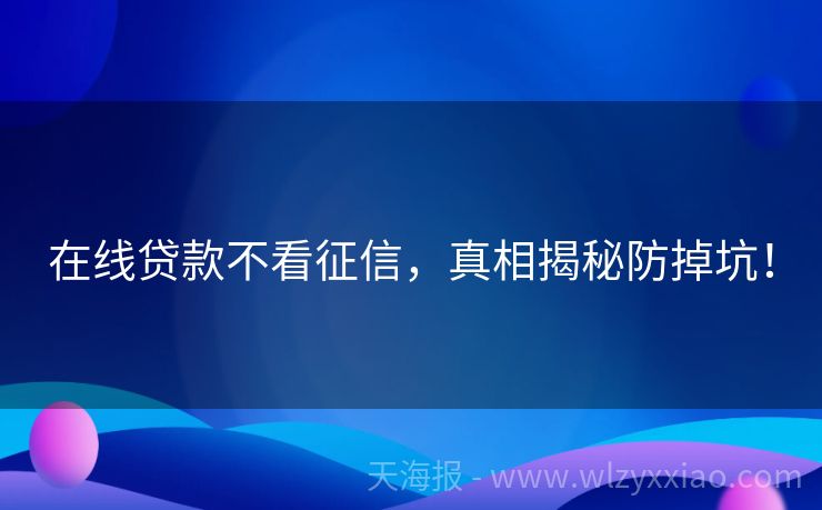 在线贷款不看征信，真相揭秘防掉坑！