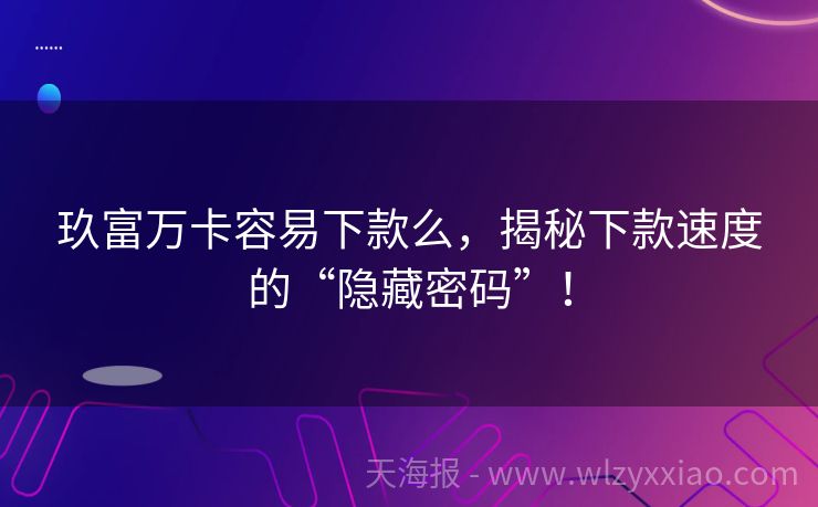 玖富万卡容易下款么，揭秘下款速度的“隐藏密码”！