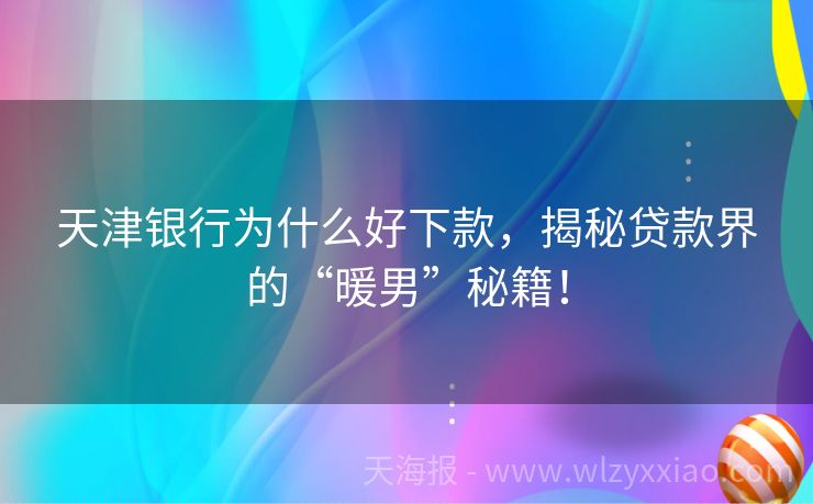 天津银行为什么好下款，揭秘贷款界的“暖男”秘籍！