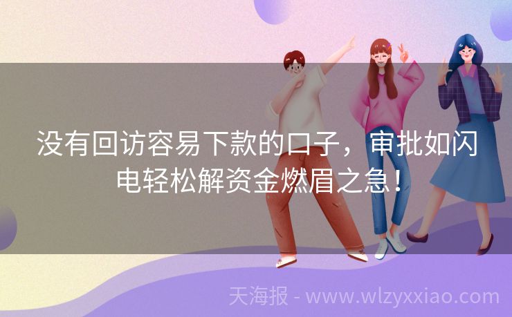 没有回访容易下款的口子，审批如闪电轻松解资金燃眉之急！