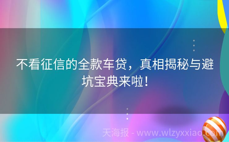 不看征信的全款车贷，真相揭秘与避坑宝典来啦！