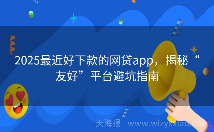 2025最近好下款的网贷app，揭秘“友好”平台避坑指南