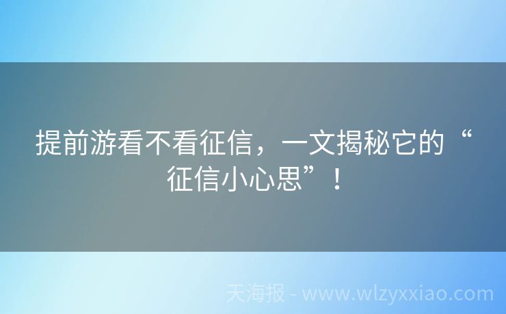 提前游看不看征信，一文揭秘它的“征信小心思”！
