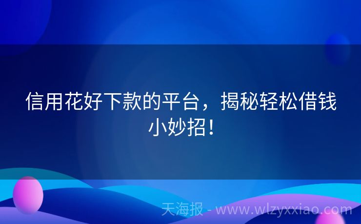 信用花好下款的平台，揭秘轻松借钱小妙招！