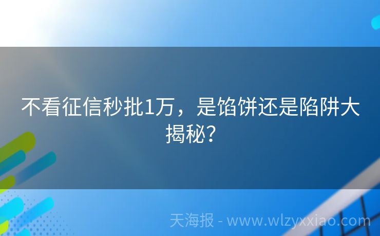不看征信秒批1万，是馅饼还是陷阱大揭秘？