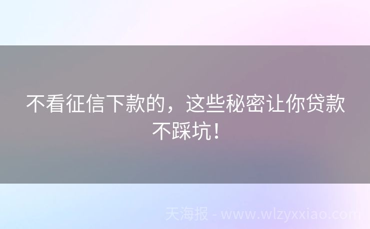 不看征信下款的，这些秘密让你贷款不踩坑！