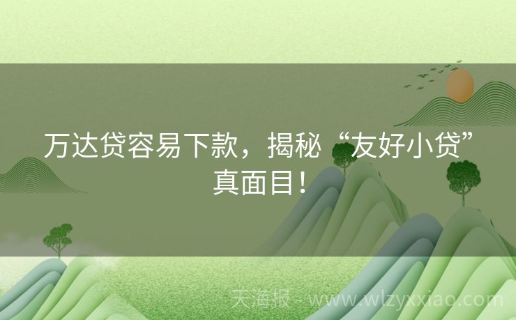 万达贷容易下款，揭秘“友好小贷”真面目！