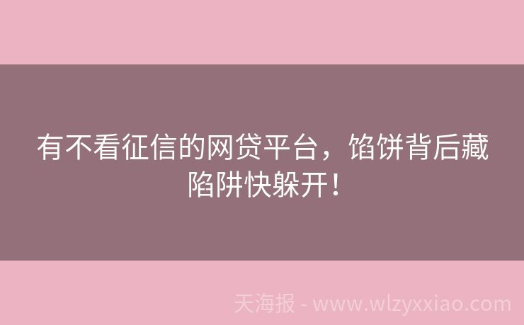 有不看征信的网贷平台，馅饼背后藏陷阱快躲开！