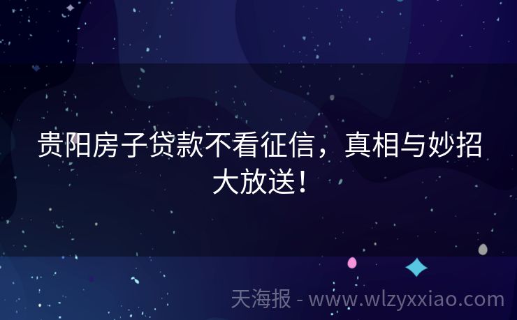 贵阳房子贷款不看征信，真相与妙招大放送！