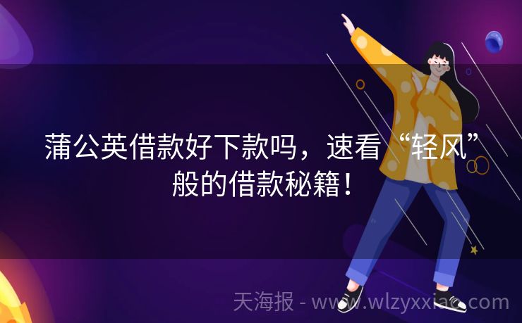 蒲公英借款好下款吗，速看“轻风”般的借款秘籍！