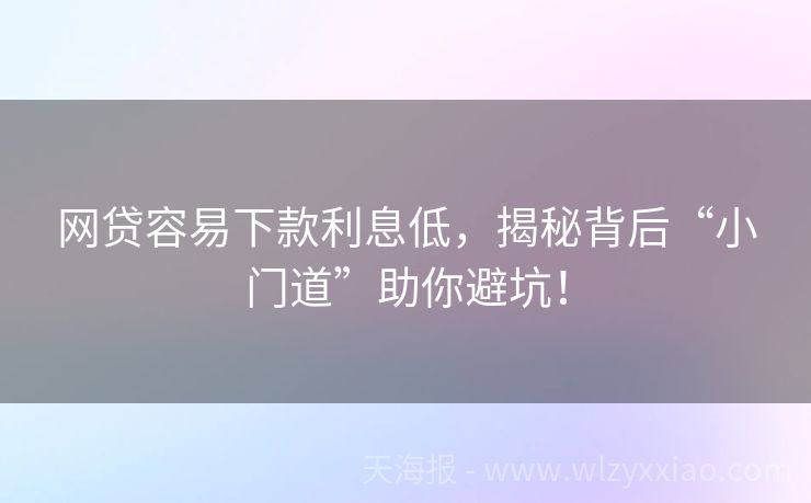 网贷容易下款利息低，揭秘背后“小门道”助你避坑！