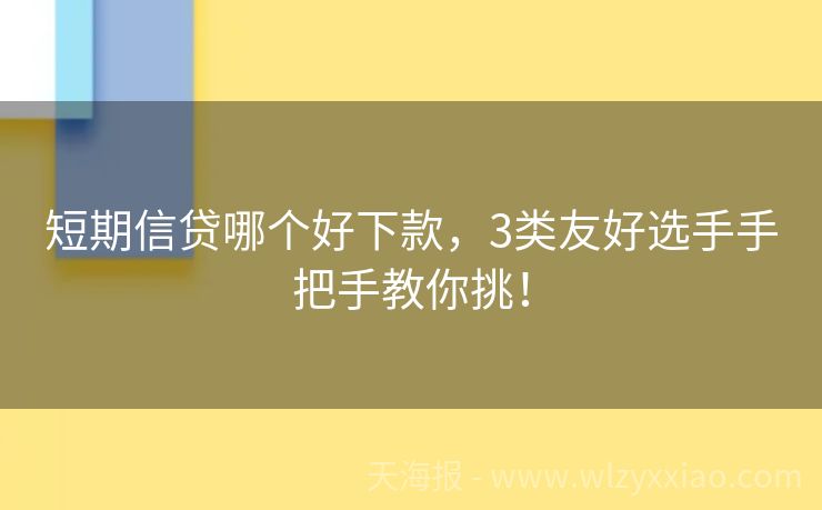 短期信贷哪个好下款，3类友好选手手把手教你挑！