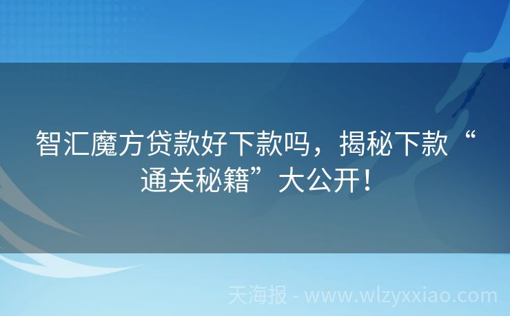 智汇魔方贷款好下款吗，揭秘下款“通关秘籍”大公开！
