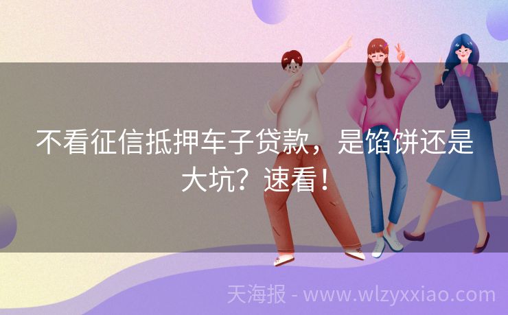 不看征信抵押车子贷款，是馅饼还是大坑？速看！
