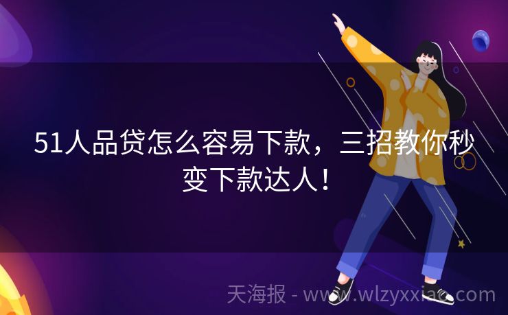 51人品贷怎么容易下款，三招教你秒变下款达人！