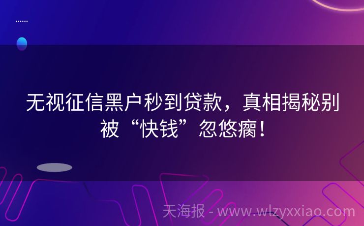 无视征信黑户秒到贷款，真相揭秘别被“快钱”忽悠瘸！