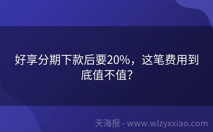 好享分期下款后要20%，这笔费用到底值不值？