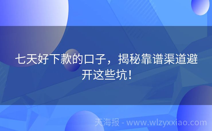 七天好下款的口子，揭秘靠谱渠道避开这些坑！