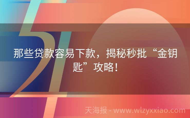 那些贷款容易下款，揭秘秒批“金钥匙”攻略！