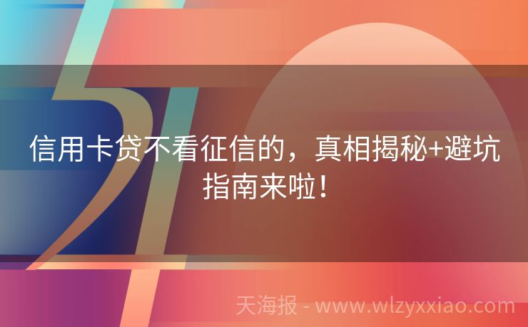 信用卡贷不看征信的，真相揭秘+避坑指南来啦！