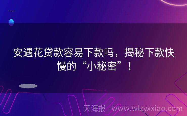安遇花贷款容易下款吗，揭秘下款快慢的“小秘密”！