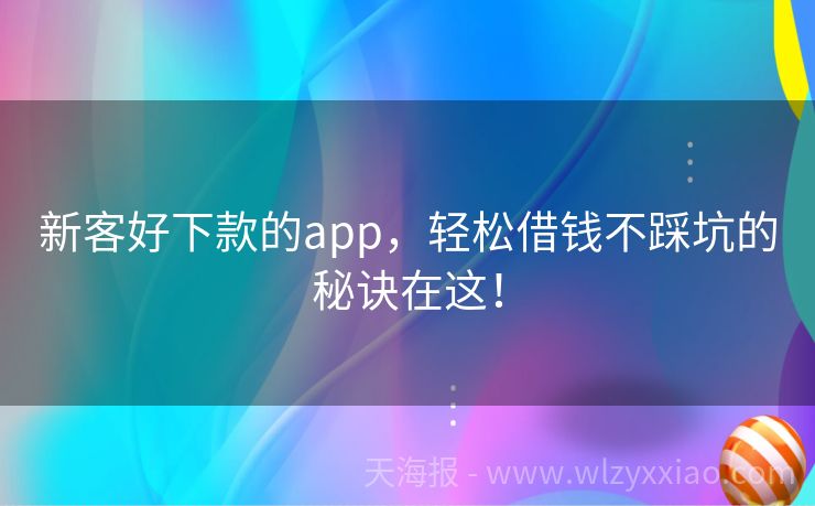 新客好下款的app，轻松借钱不踩坑的秘诀在这！
