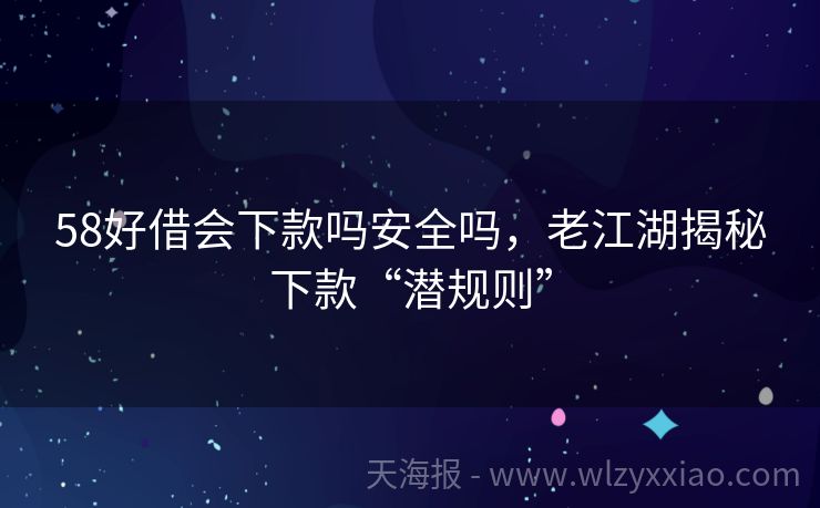 58好借会下款吗安全吗，老江湖揭秘下款“潜规则”