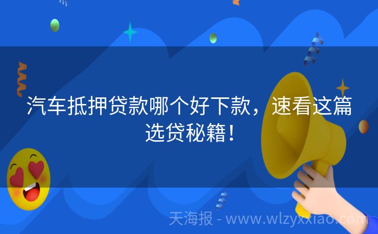 汽车抵押贷款哪个好下款，速看这篇选贷秘籍！