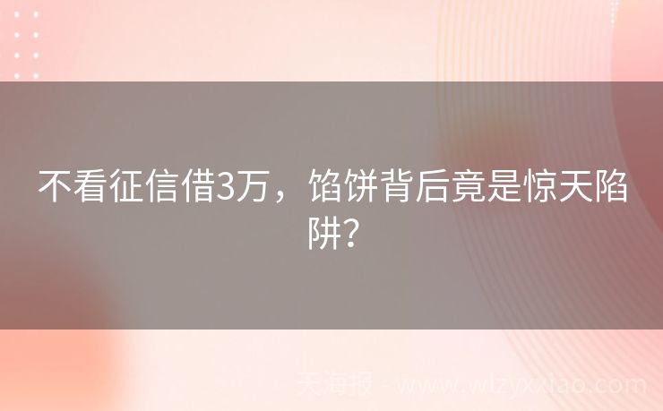 不看征信借3万，馅饼背后竟是惊天陷阱？