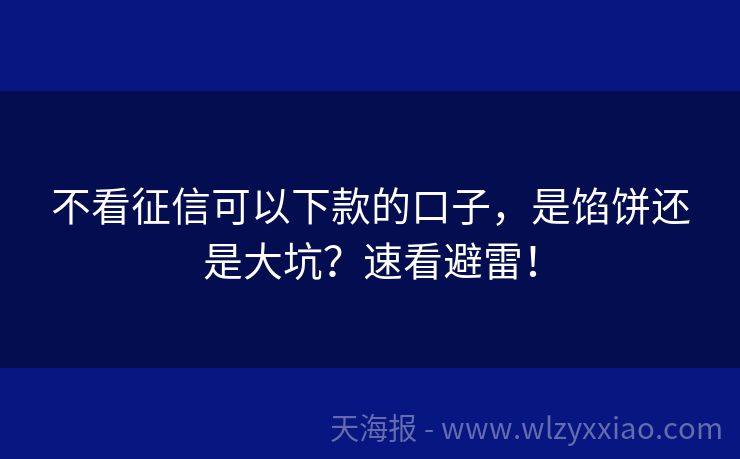 不看征信可以下款的口子，是馅饼还是大坑？速看避雷！
