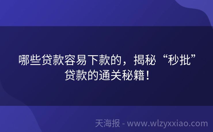 哪些贷款容易下款的，揭秘“秒批”贷款的通关秘籍！