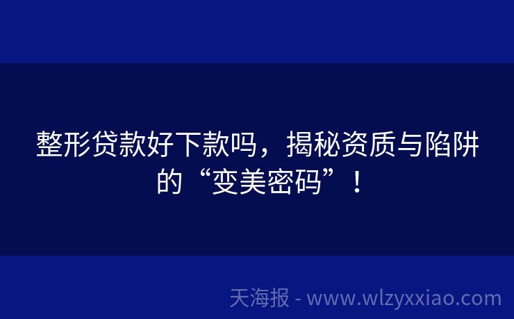 整形贷款好下款吗，揭秘资质与陷阱的“变美密码”！