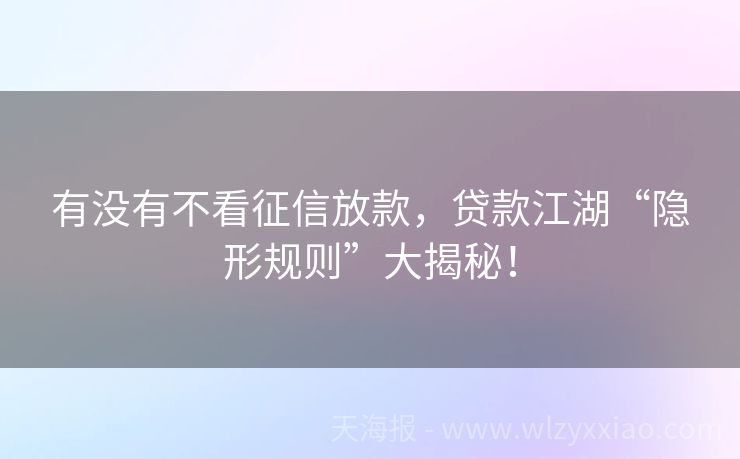 有没有不看征信放款，贷款江湖“隐形规则”大揭秘！