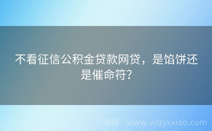不看征信公积金贷款网贷，是馅饼还是催命符？