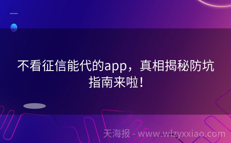 不看征信能代的app，真相揭秘防坑指南来啦！