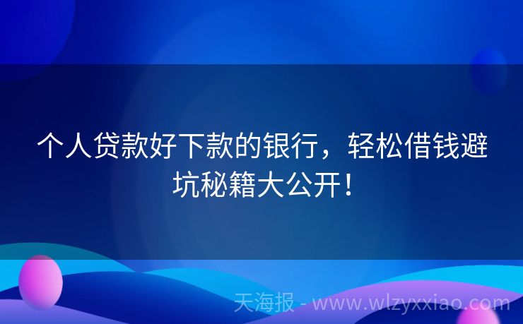 个人贷款好下款的银行，轻松借钱避坑秘籍大公开！