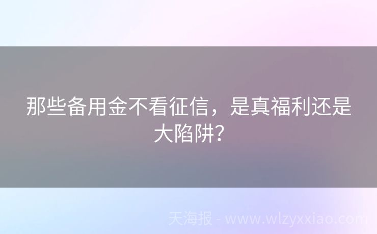 那些备用金不看征信，是真福利还是大陷阱？