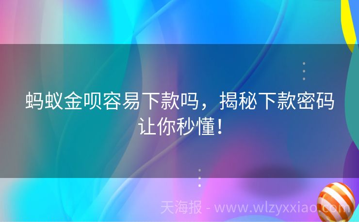 蚂蚁金呗容易下款吗，揭秘下款密码让你秒懂！