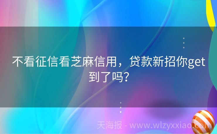 不看征信看芝麻信用，贷款新招你get到了吗？