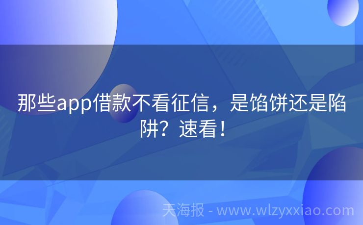 那些app借款不看征信，是馅饼还是陷阱？速看！