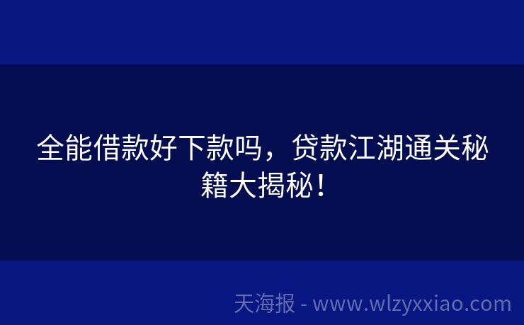 全能借款好下款吗，贷款江湖通关秘籍大揭秘！