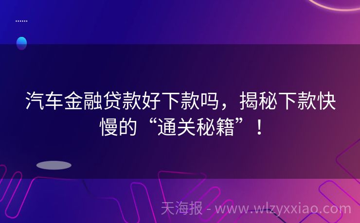 汽车金融贷款好下款吗，揭秘下款快慢的“通关秘籍”！