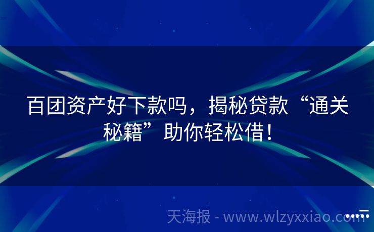 百团资产好下款吗，揭秘贷款“通关秘籍”助你轻松借！