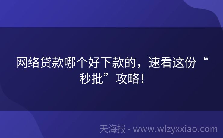 网络贷款哪个好下款的，速看这份“秒批”攻略！