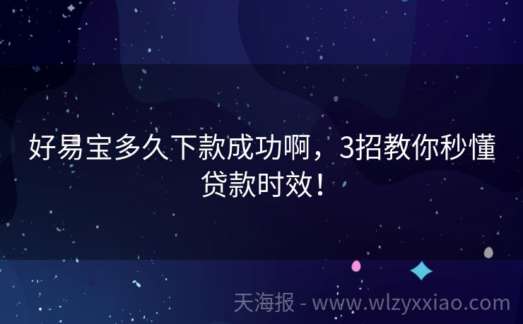好易宝多久下款成功啊，3招教你秒懂贷款时效！