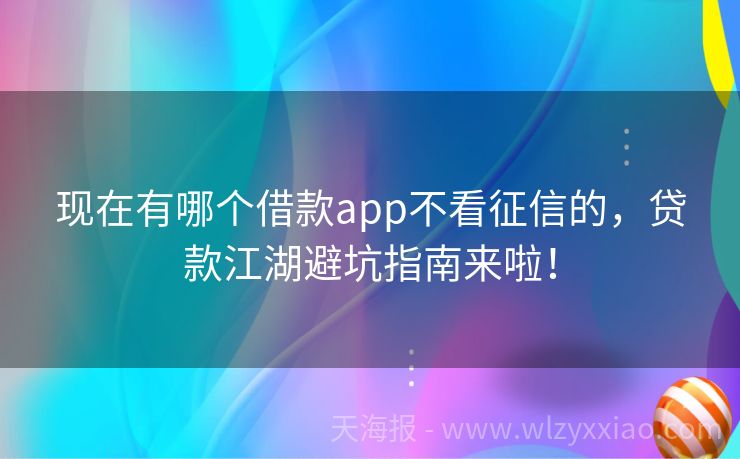 现在有哪个借款app不看征信的，贷款江湖避坑指南来啦！